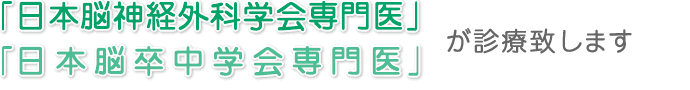 「日本脳神経外科学会専門医」「日本脳卒中学会専門医」が診療致します